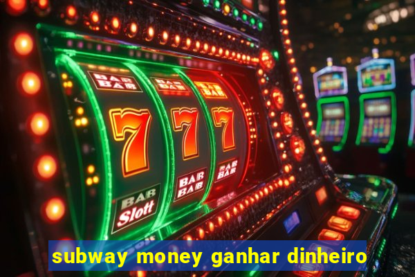 subway money ganhar dinheiro